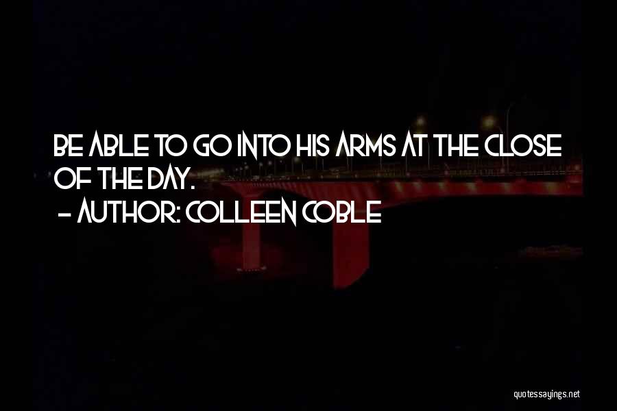 Colleen Coble Quotes: Be Able To Go Into His Arms At The Close Of The Day.