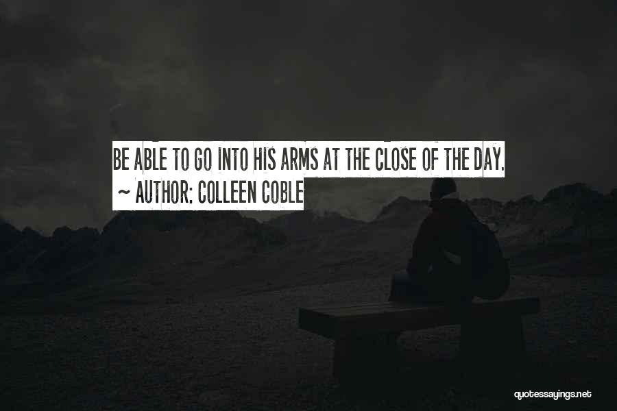 Colleen Coble Quotes: Be Able To Go Into His Arms At The Close Of The Day.