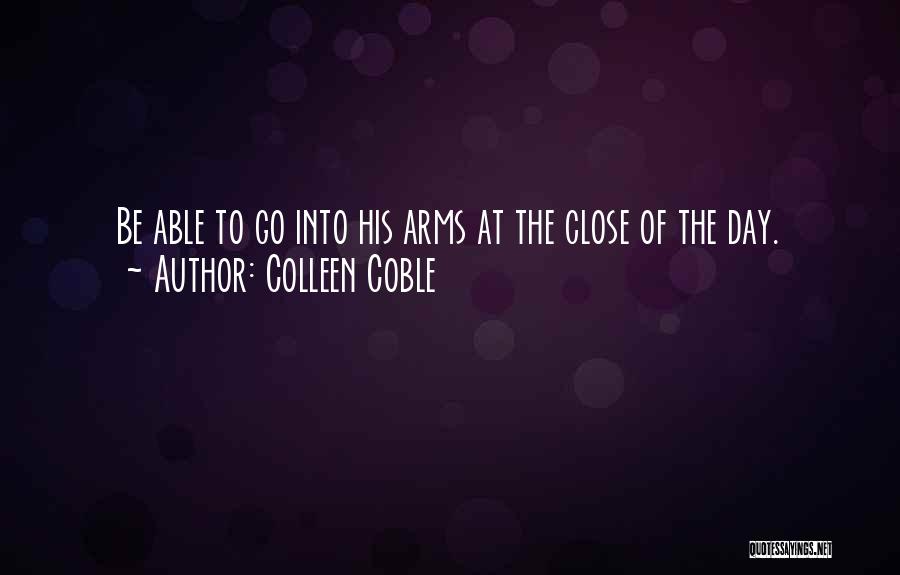 Colleen Coble Quotes: Be Able To Go Into His Arms At The Close Of The Day.