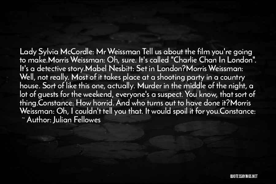 Julian Fellowes Quotes: Lady Sylvia Mccordle: Mr Weissman Tell Us About The Film You're Going To Make.morris Weissman: Oh, Sure. It's Called Charlie