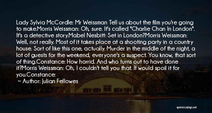 Julian Fellowes Quotes: Lady Sylvia Mccordle: Mr Weissman Tell Us About The Film You're Going To Make.morris Weissman: Oh, Sure. It's Called Charlie