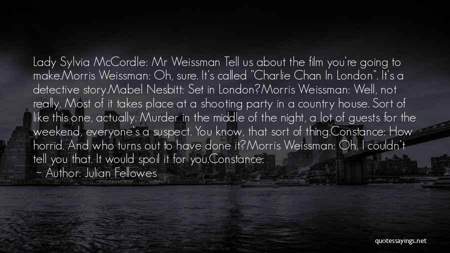 Julian Fellowes Quotes: Lady Sylvia Mccordle: Mr Weissman Tell Us About The Film You're Going To Make.morris Weissman: Oh, Sure. It's Called Charlie