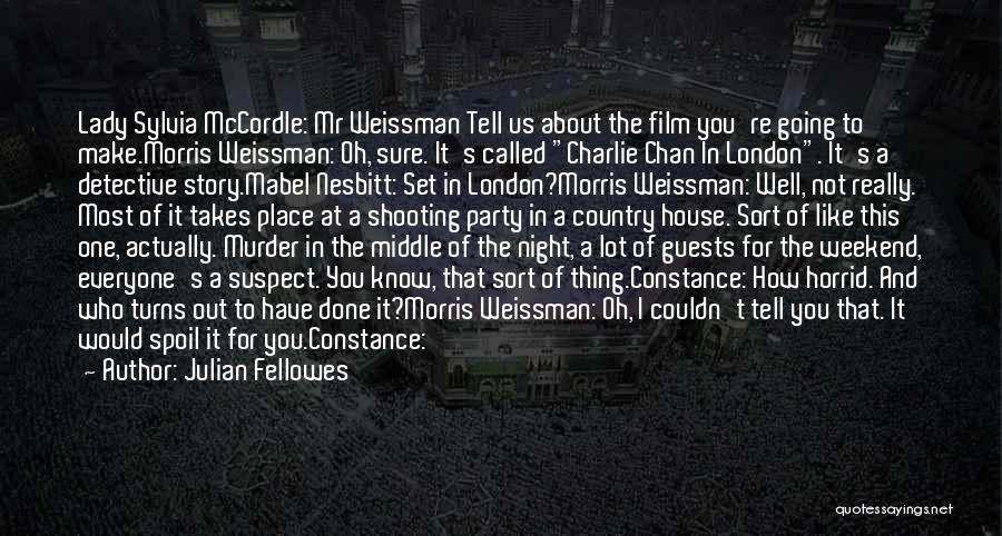 Julian Fellowes Quotes: Lady Sylvia Mccordle: Mr Weissman Tell Us About The Film You're Going To Make.morris Weissman: Oh, Sure. It's Called Charlie