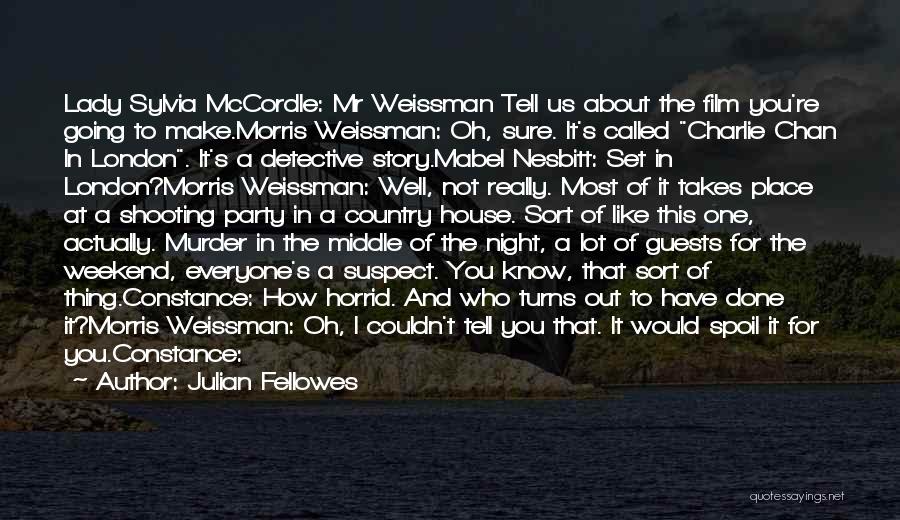Julian Fellowes Quotes: Lady Sylvia Mccordle: Mr Weissman Tell Us About The Film You're Going To Make.morris Weissman: Oh, Sure. It's Called Charlie