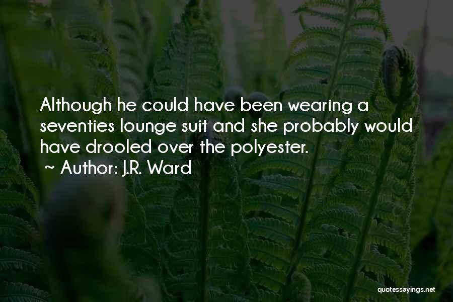 J.R. Ward Quotes: Although He Could Have Been Wearing A Seventies Lounge Suit And She Probably Would Have Drooled Over The Polyester.