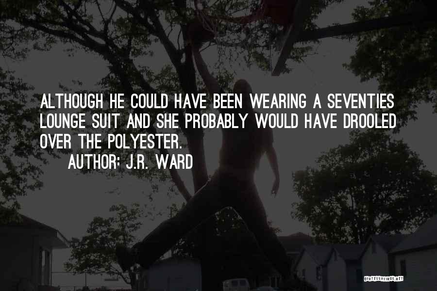 J.R. Ward Quotes: Although He Could Have Been Wearing A Seventies Lounge Suit And She Probably Would Have Drooled Over The Polyester.