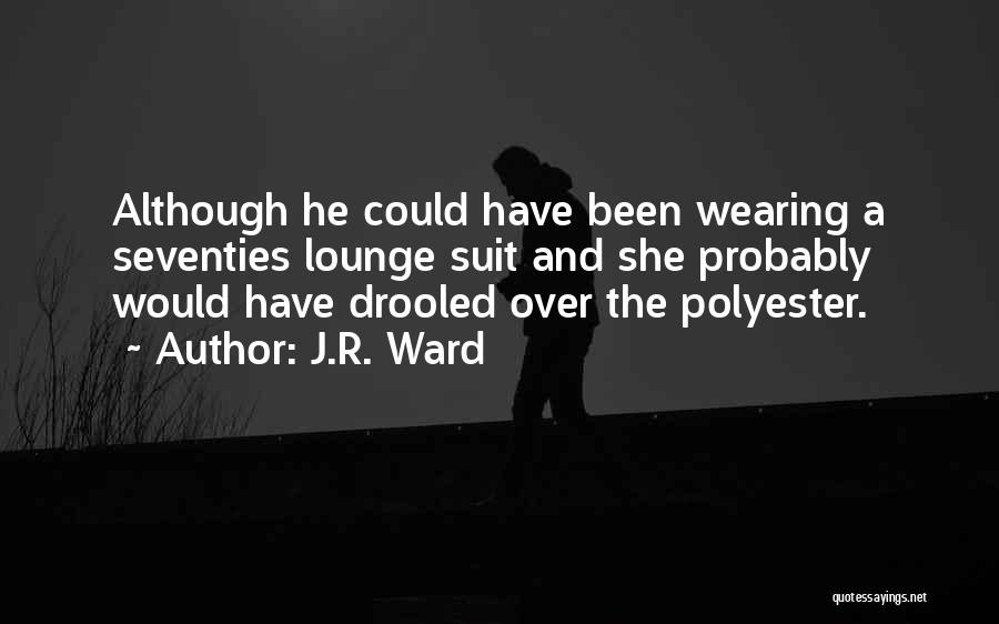 J.R. Ward Quotes: Although He Could Have Been Wearing A Seventies Lounge Suit And She Probably Would Have Drooled Over The Polyester.