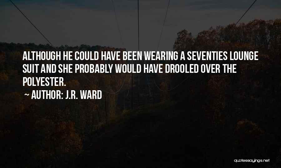 J.R. Ward Quotes: Although He Could Have Been Wearing A Seventies Lounge Suit And She Probably Would Have Drooled Over The Polyester.