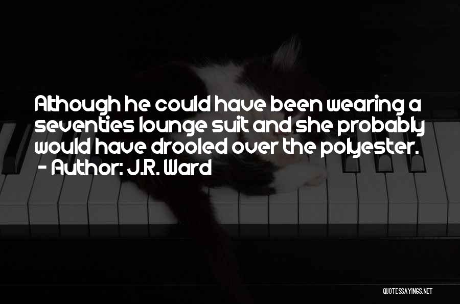 J.R. Ward Quotes: Although He Could Have Been Wearing A Seventies Lounge Suit And She Probably Would Have Drooled Over The Polyester.