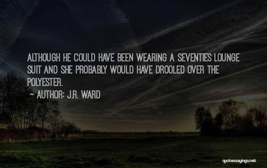 J.R. Ward Quotes: Although He Could Have Been Wearing A Seventies Lounge Suit And She Probably Would Have Drooled Over The Polyester.