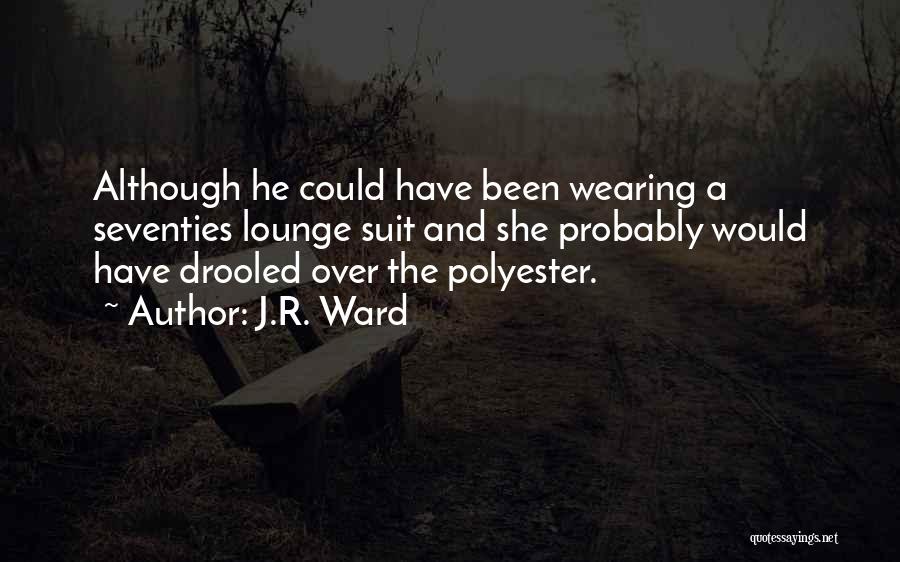 J.R. Ward Quotes: Although He Could Have Been Wearing A Seventies Lounge Suit And She Probably Would Have Drooled Over The Polyester.