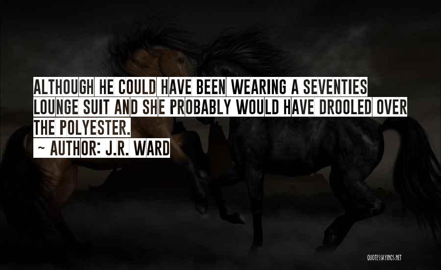 J.R. Ward Quotes: Although He Could Have Been Wearing A Seventies Lounge Suit And She Probably Would Have Drooled Over The Polyester.