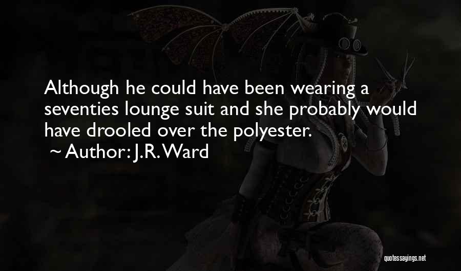 J.R. Ward Quotes: Although He Could Have Been Wearing A Seventies Lounge Suit And She Probably Would Have Drooled Over The Polyester.