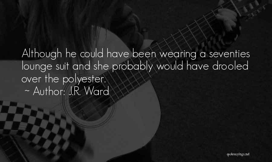 J.R. Ward Quotes: Although He Could Have Been Wearing A Seventies Lounge Suit And She Probably Would Have Drooled Over The Polyester.
