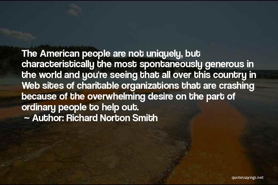 Richard Norton Smith Quotes: The American People Are Not Uniquely, But Characteristically The Most Spontaneously Generous In The World And You're Seeing That All