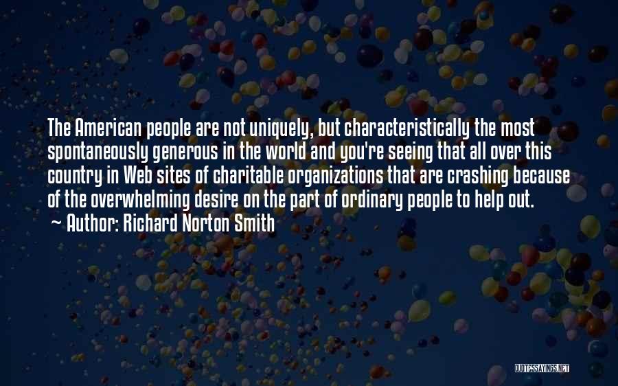 Richard Norton Smith Quotes: The American People Are Not Uniquely, But Characteristically The Most Spontaneously Generous In The World And You're Seeing That All