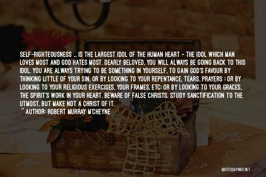 Robert Murray M'Cheyne Quotes: Self-righteousness ... Is The Largest Idol Of The Human Heart - The Idol Which Man Loves Most And God Hates