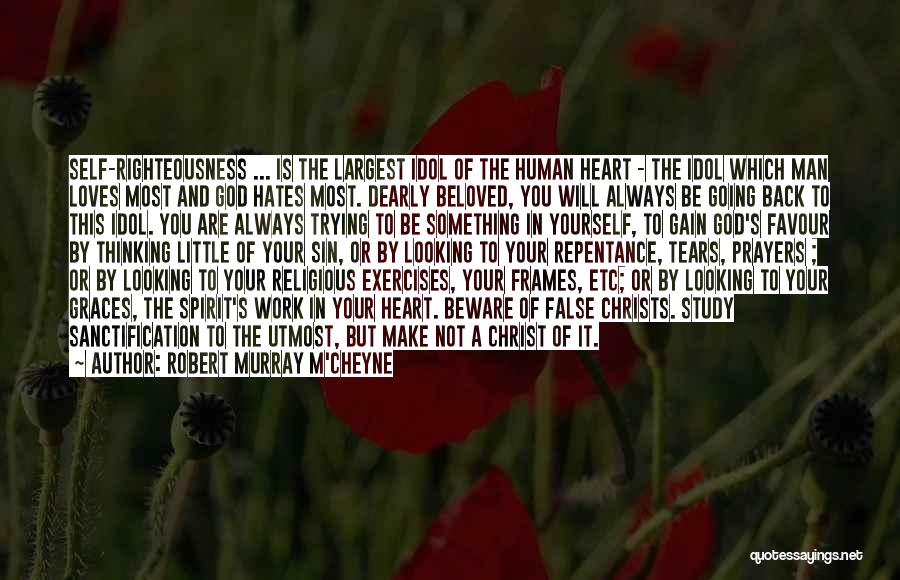 Robert Murray M'Cheyne Quotes: Self-righteousness ... Is The Largest Idol Of The Human Heart - The Idol Which Man Loves Most And God Hates