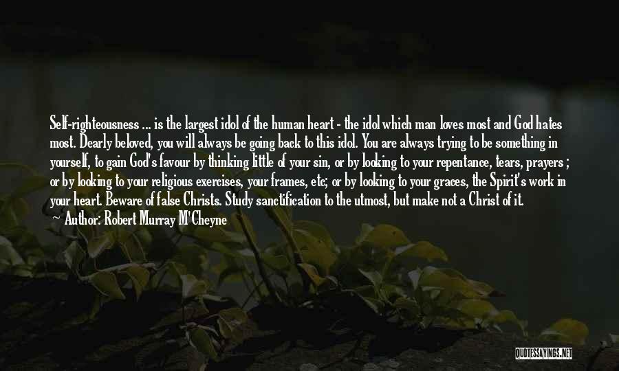 Robert Murray M'Cheyne Quotes: Self-righteousness ... Is The Largest Idol Of The Human Heart - The Idol Which Man Loves Most And God Hates