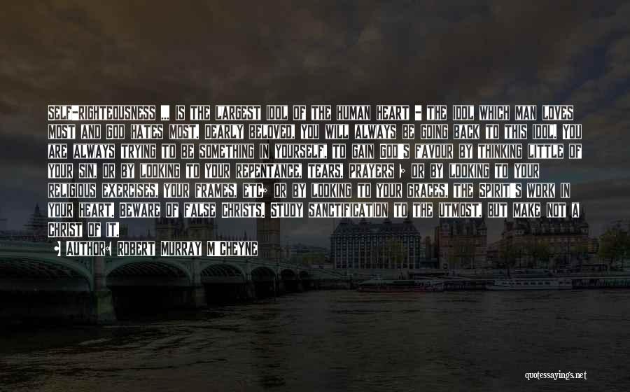 Robert Murray M'Cheyne Quotes: Self-righteousness ... Is The Largest Idol Of The Human Heart - The Idol Which Man Loves Most And God Hates