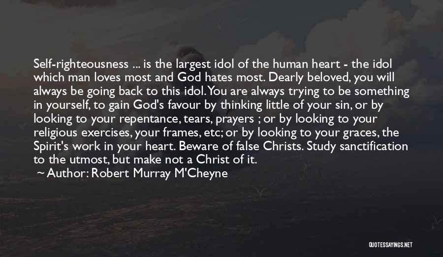 Robert Murray M'Cheyne Quotes: Self-righteousness ... Is The Largest Idol Of The Human Heart - The Idol Which Man Loves Most And God Hates