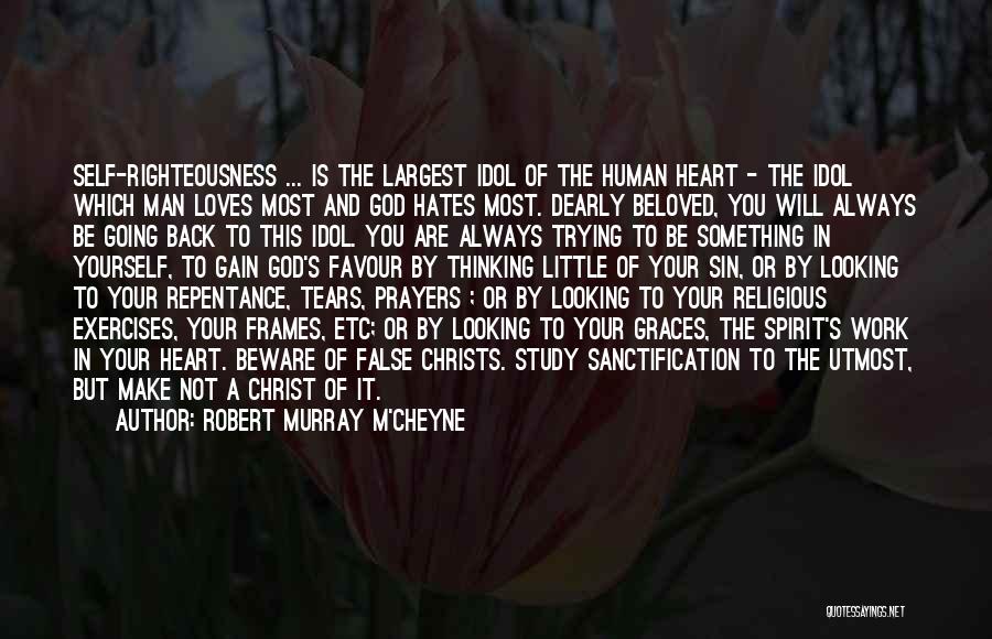 Robert Murray M'Cheyne Quotes: Self-righteousness ... Is The Largest Idol Of The Human Heart - The Idol Which Man Loves Most And God Hates