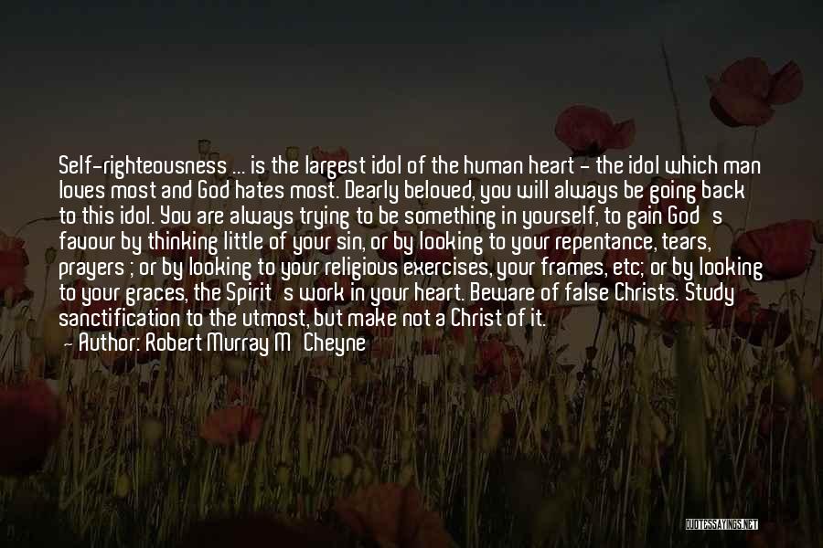 Robert Murray M'Cheyne Quotes: Self-righteousness ... Is The Largest Idol Of The Human Heart - The Idol Which Man Loves Most And God Hates