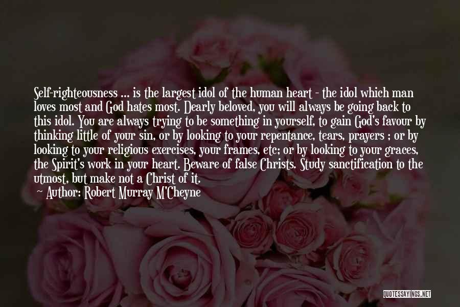 Robert Murray M'Cheyne Quotes: Self-righteousness ... Is The Largest Idol Of The Human Heart - The Idol Which Man Loves Most And God Hates