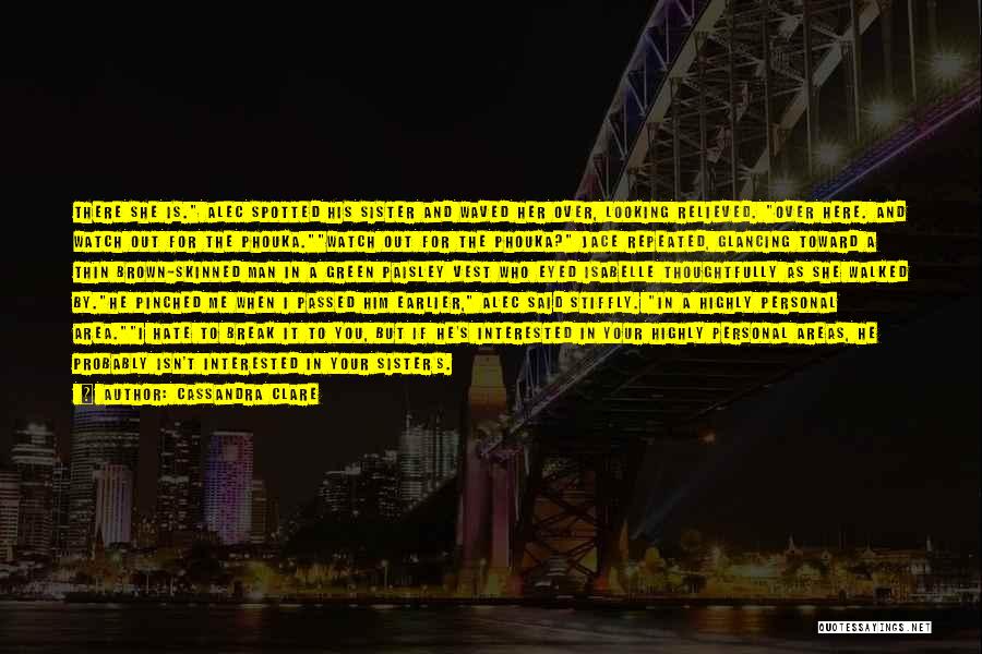 Cassandra Clare Quotes: There She Is. Alec Spotted His Sister And Waved Her Over, Looking Relieved. Over Here. And Watch Out For The
