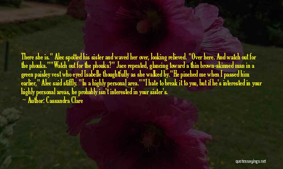 Cassandra Clare Quotes: There She Is. Alec Spotted His Sister And Waved Her Over, Looking Relieved. Over Here. And Watch Out For The