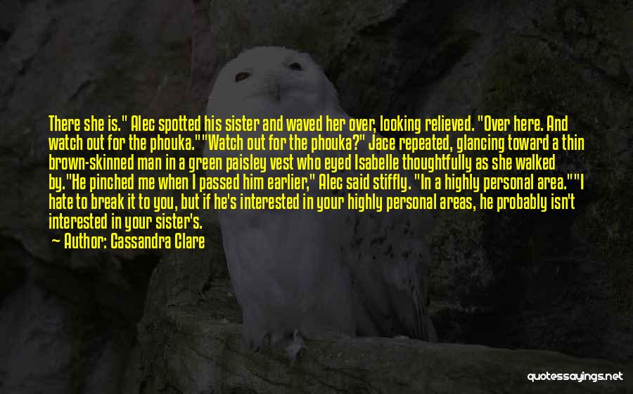 Cassandra Clare Quotes: There She Is. Alec Spotted His Sister And Waved Her Over, Looking Relieved. Over Here. And Watch Out For The