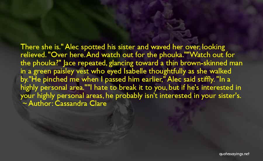 Cassandra Clare Quotes: There She Is. Alec Spotted His Sister And Waved Her Over, Looking Relieved. Over Here. And Watch Out For The