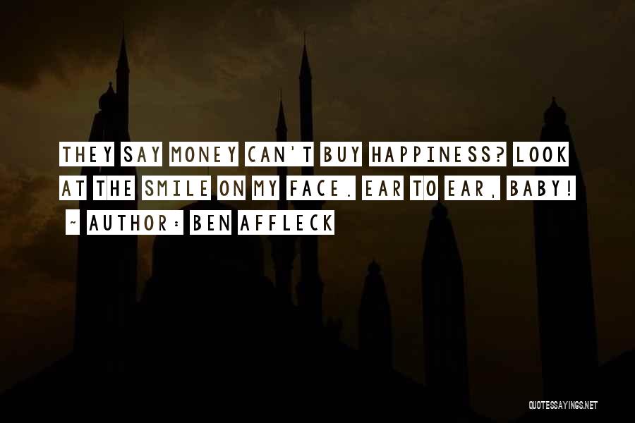 Ben Affleck Quotes: They Say Money Can't Buy Happiness? Look At The Smile On My Face. Ear To Ear, Baby!