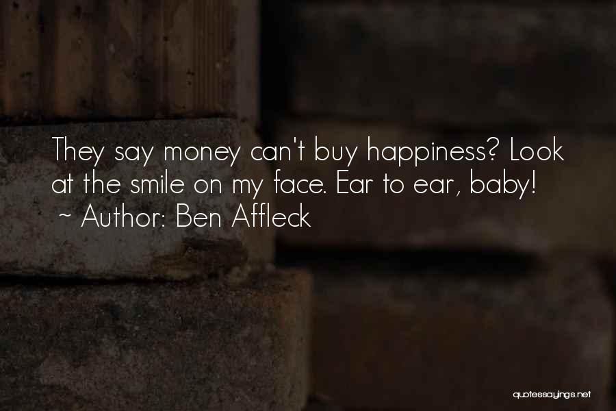 Ben Affleck Quotes: They Say Money Can't Buy Happiness? Look At The Smile On My Face. Ear To Ear, Baby!