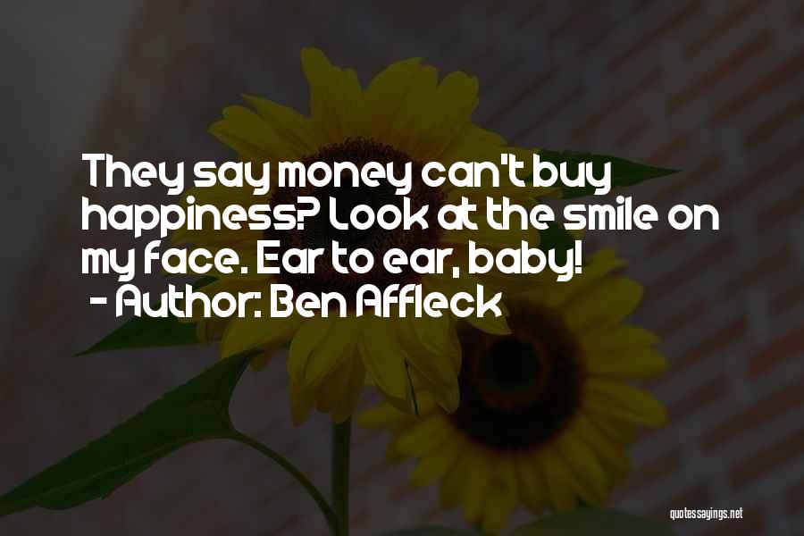 Ben Affleck Quotes: They Say Money Can't Buy Happiness? Look At The Smile On My Face. Ear To Ear, Baby!