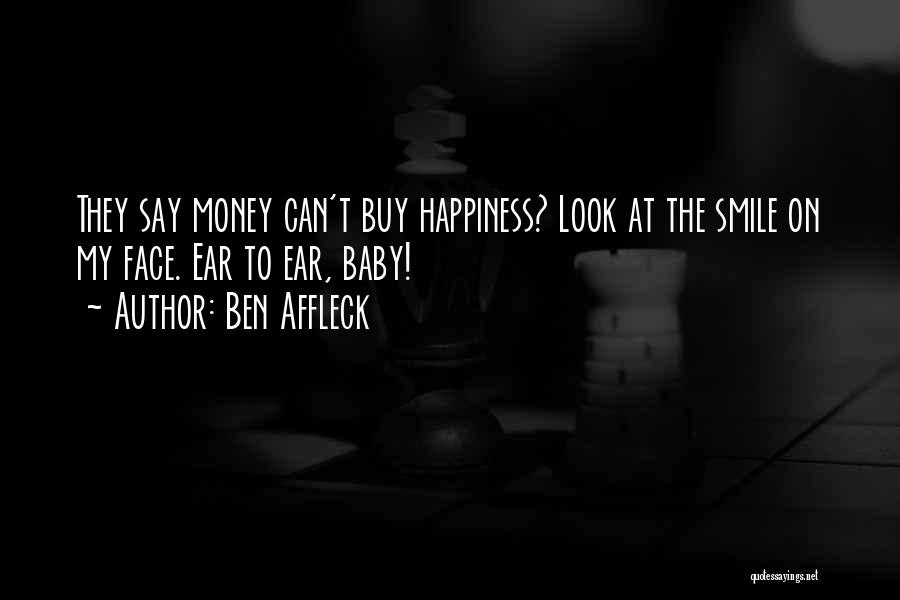 Ben Affleck Quotes: They Say Money Can't Buy Happiness? Look At The Smile On My Face. Ear To Ear, Baby!