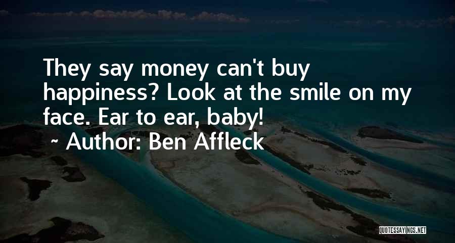 Ben Affleck Quotes: They Say Money Can't Buy Happiness? Look At The Smile On My Face. Ear To Ear, Baby!