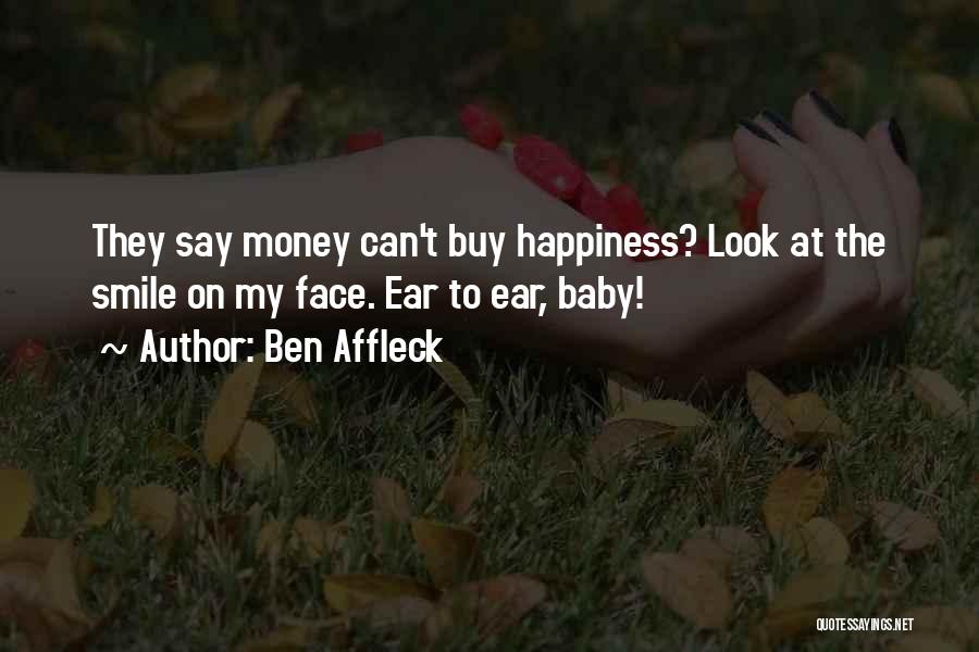 Ben Affleck Quotes: They Say Money Can't Buy Happiness? Look At The Smile On My Face. Ear To Ear, Baby!