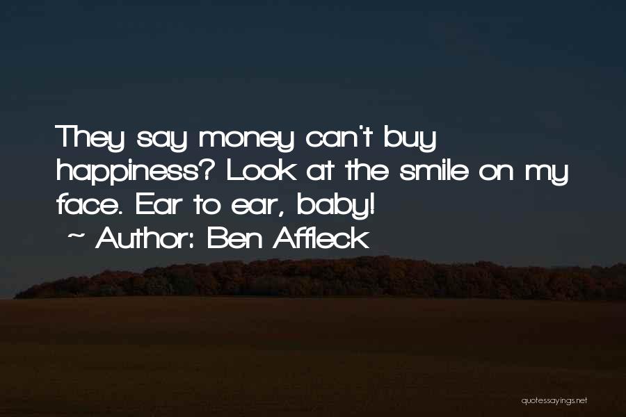 Ben Affleck Quotes: They Say Money Can't Buy Happiness? Look At The Smile On My Face. Ear To Ear, Baby!