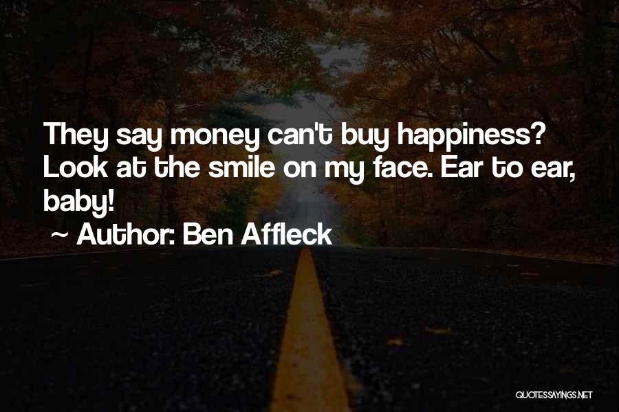 Ben Affleck Quotes: They Say Money Can't Buy Happiness? Look At The Smile On My Face. Ear To Ear, Baby!