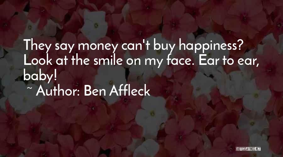 Ben Affleck Quotes: They Say Money Can't Buy Happiness? Look At The Smile On My Face. Ear To Ear, Baby!