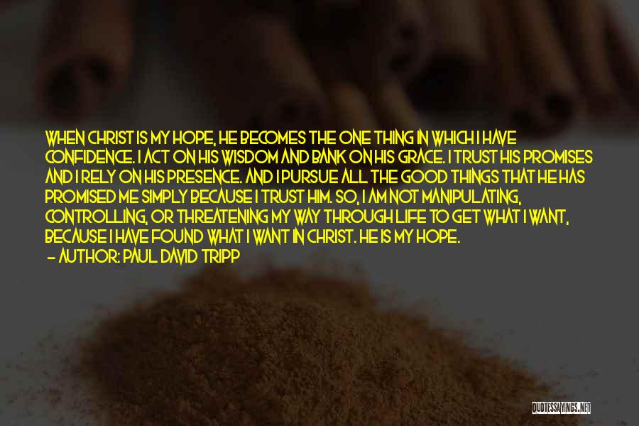 Paul David Tripp Quotes: When Christ Is My Hope, He Becomes The One Thing In Which I Have Confidence. I Act On His Wisdom