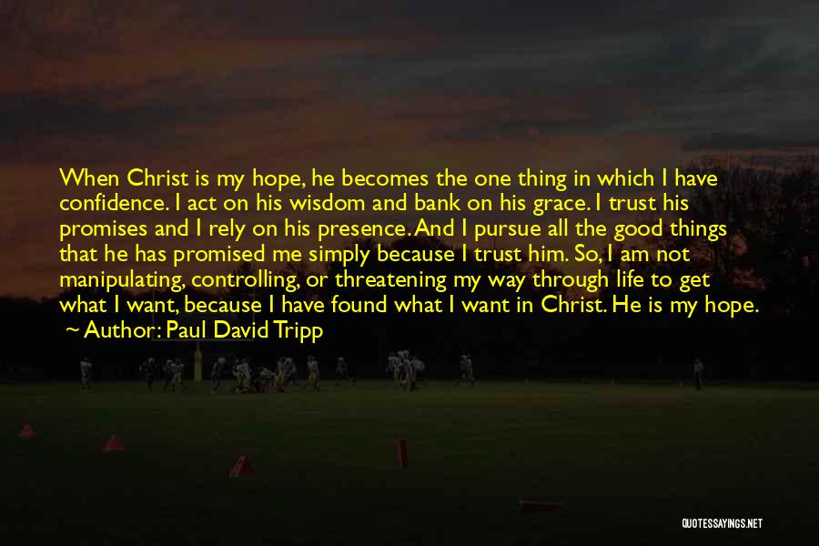 Paul David Tripp Quotes: When Christ Is My Hope, He Becomes The One Thing In Which I Have Confidence. I Act On His Wisdom