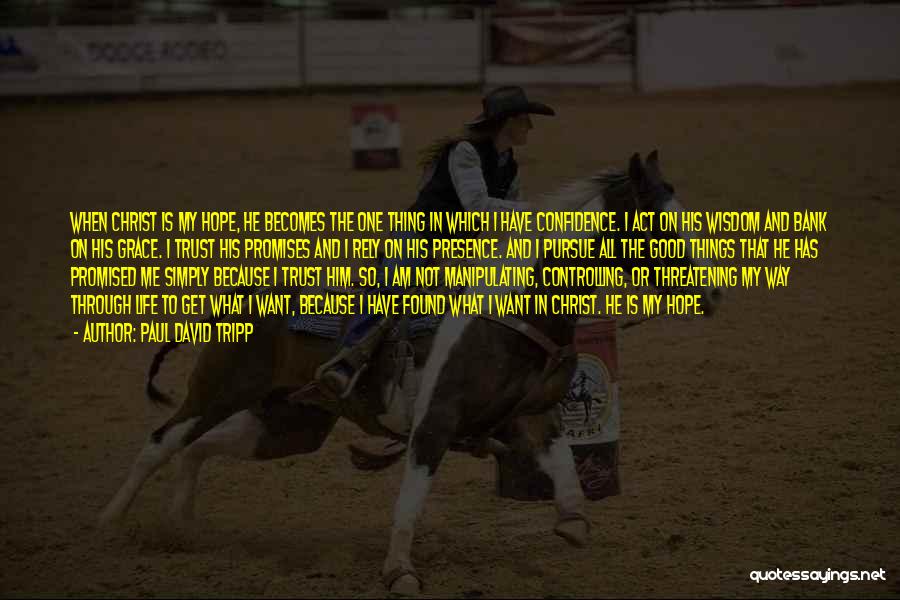 Paul David Tripp Quotes: When Christ Is My Hope, He Becomes The One Thing In Which I Have Confidence. I Act On His Wisdom
