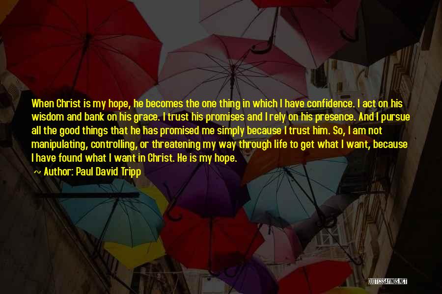 Paul David Tripp Quotes: When Christ Is My Hope, He Becomes The One Thing In Which I Have Confidence. I Act On His Wisdom