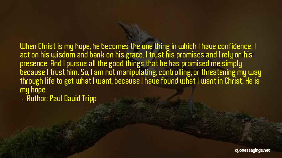 Paul David Tripp Quotes: When Christ Is My Hope, He Becomes The One Thing In Which I Have Confidence. I Act On His Wisdom