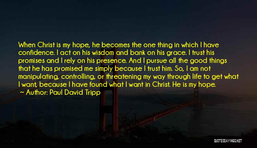 Paul David Tripp Quotes: When Christ Is My Hope, He Becomes The One Thing In Which I Have Confidence. I Act On His Wisdom