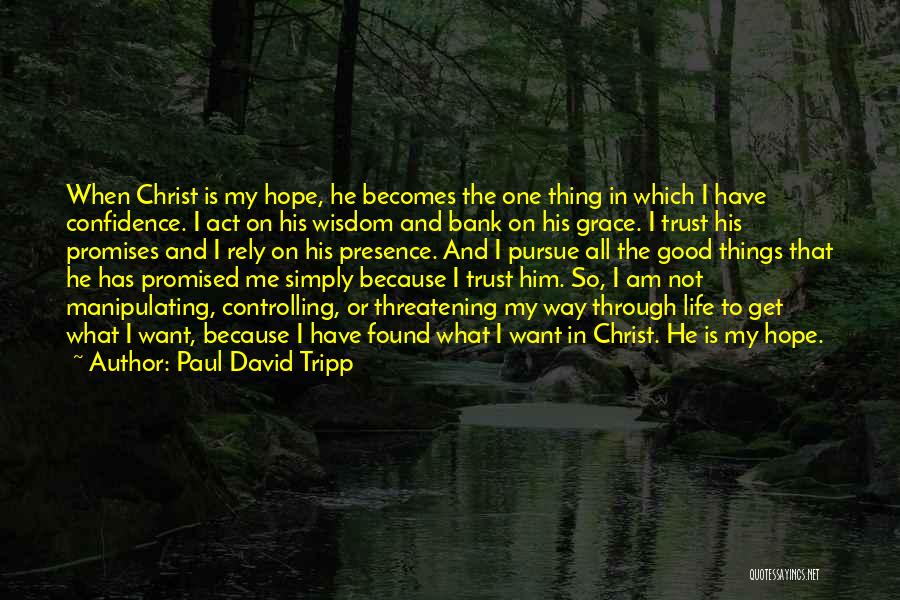 Paul David Tripp Quotes: When Christ Is My Hope, He Becomes The One Thing In Which I Have Confidence. I Act On His Wisdom