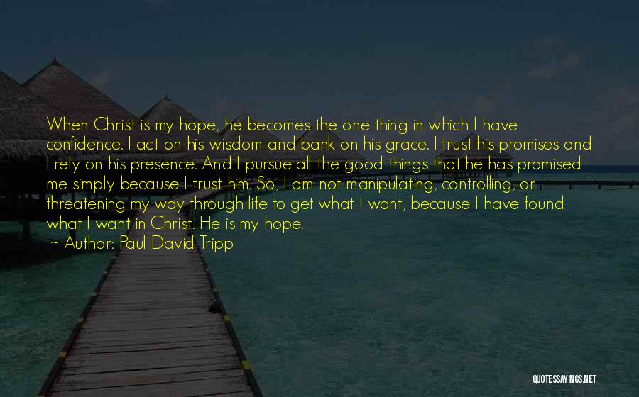 Paul David Tripp Quotes: When Christ Is My Hope, He Becomes The One Thing In Which I Have Confidence. I Act On His Wisdom
