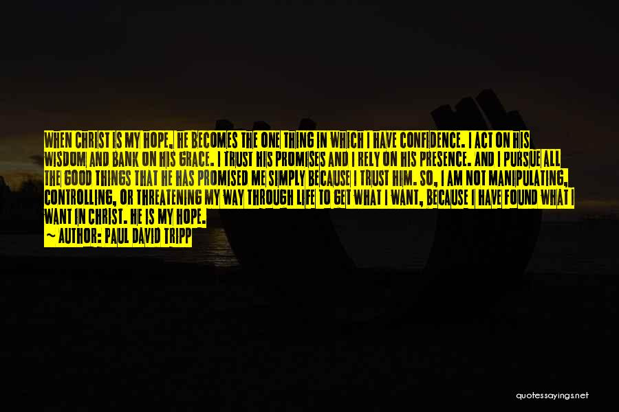 Paul David Tripp Quotes: When Christ Is My Hope, He Becomes The One Thing In Which I Have Confidence. I Act On His Wisdom